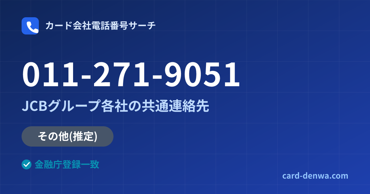 011-271-9051の発信元情報まとめ: JCBグループ各社の共通連絡先 - 共通連絡先