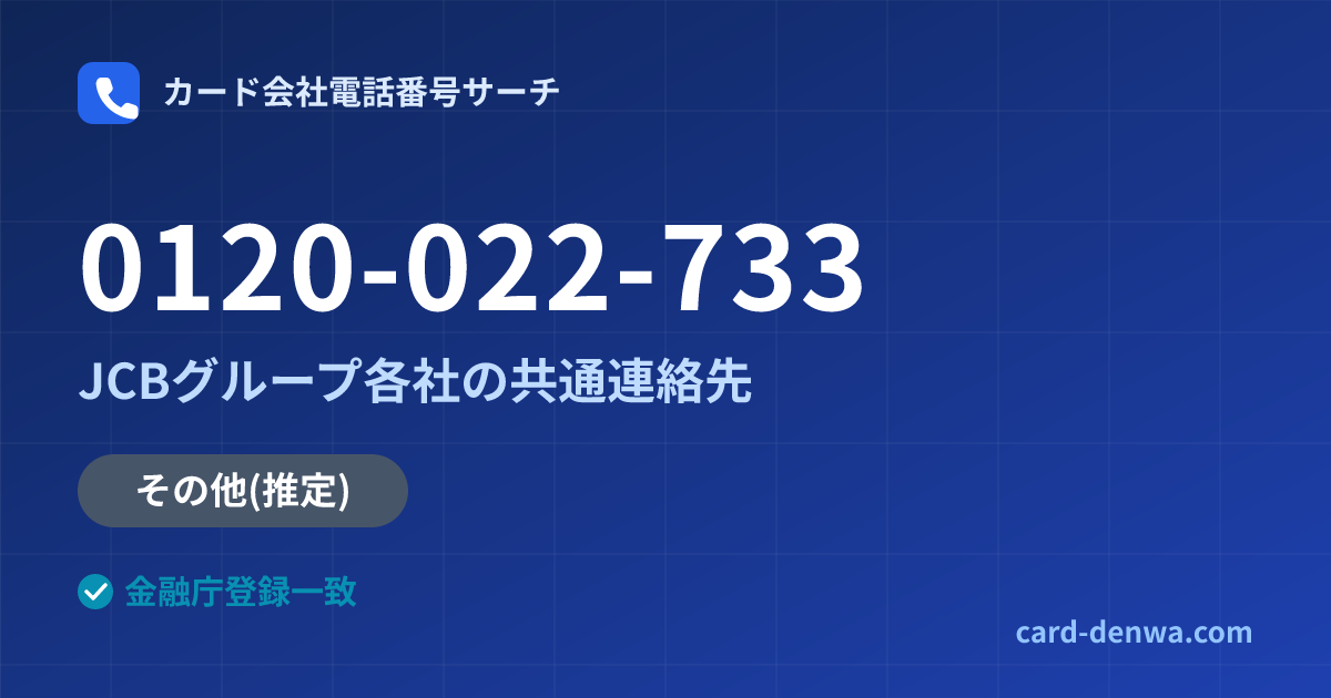 0120-022-733の発信元情報まとめ: JCBグループ各社の共通連絡先 - 共通連絡先