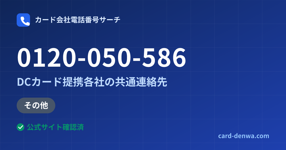 0120-050-586の発信元情報まとめ: DCカード提携各社の共通連絡先 - 共通連絡先