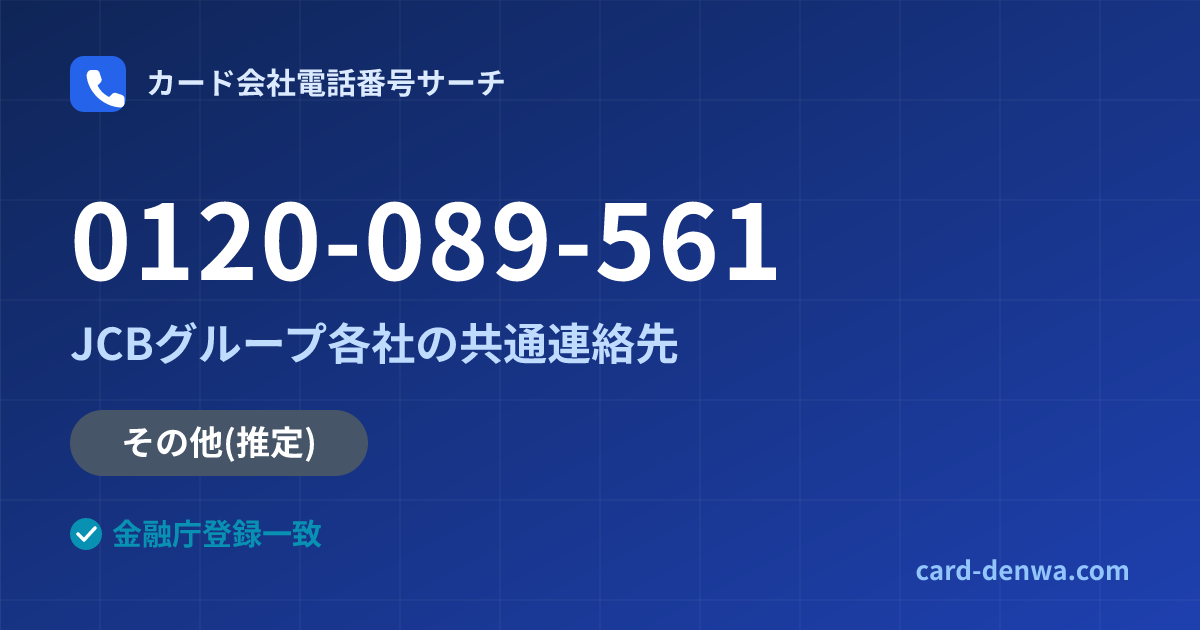 0120-089-561の発信元情報まとめ: JCBグループ各社の共通連絡先 - 共通連絡先