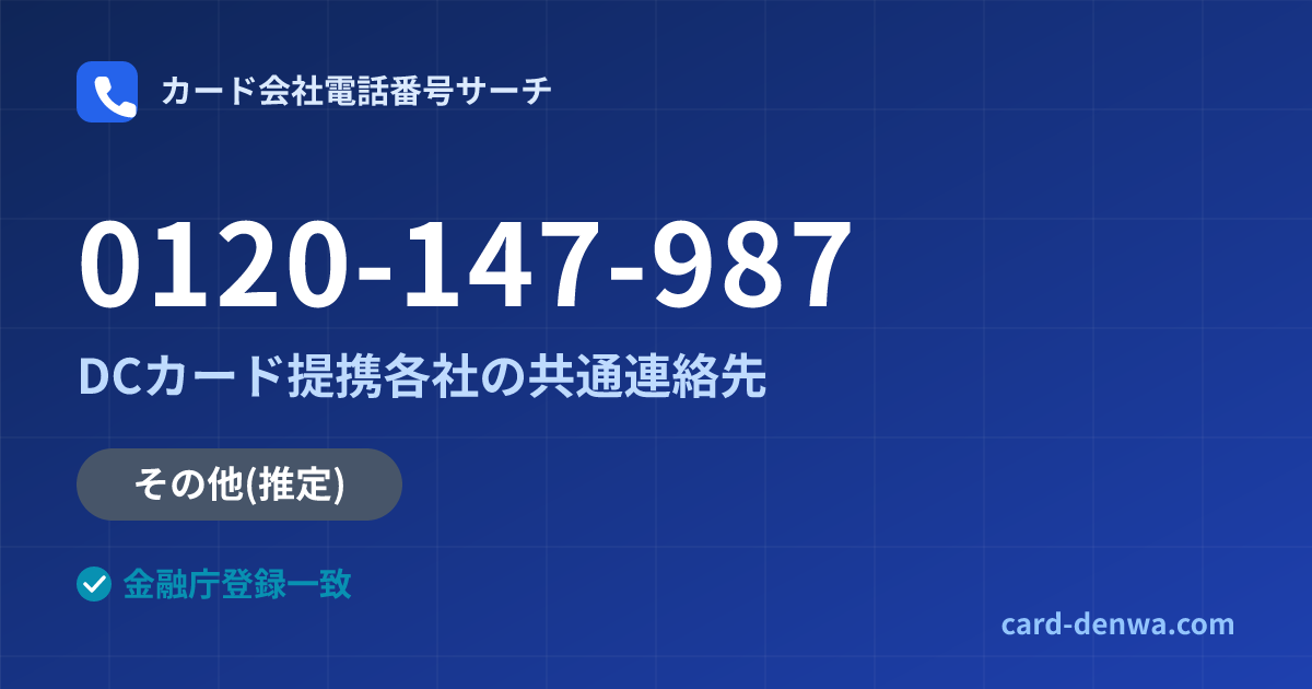 0120-147-987の発信元情報まとめ: DCカード提携各社の共通連絡先 - 共通連絡先