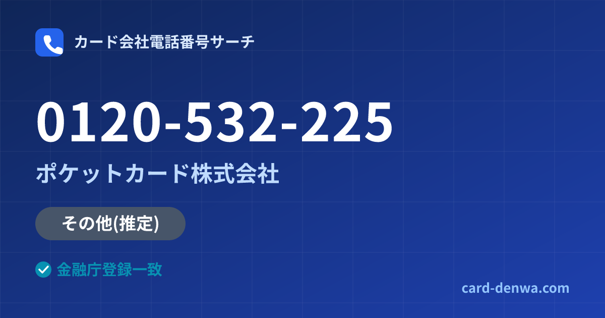 0120-532-225の発信元情報まとめ: ポケットカード株式会社 - その他