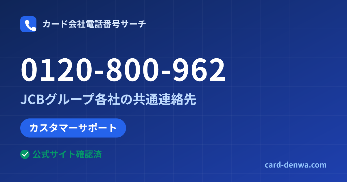 0120-800-962の発信元情報まとめ: JCBグループ各社の共通連絡先 - 共通連絡先