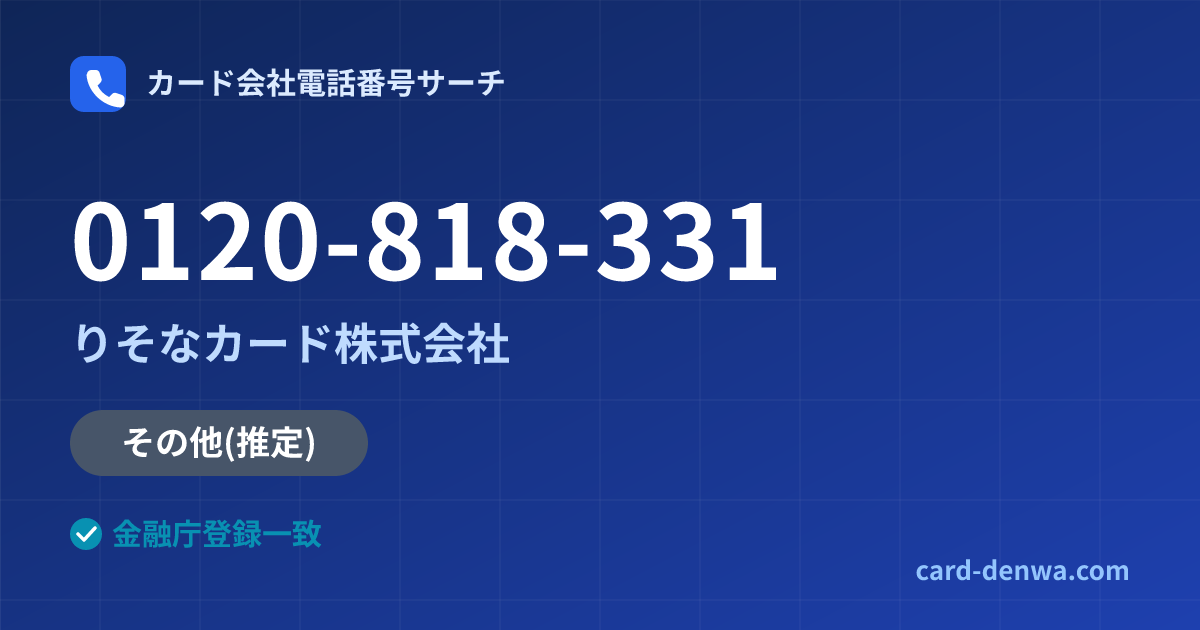 0120-818-331の発信元情報まとめ: りそなカード株式会社 - 共通連絡先