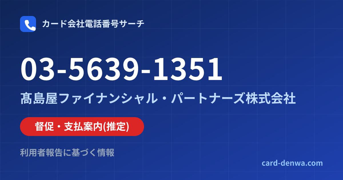 03-5639-1351の発信元情報まとめ: 髙島屋ファイナンシャル・パートナーズ株式会社 - 督促・支払案内
