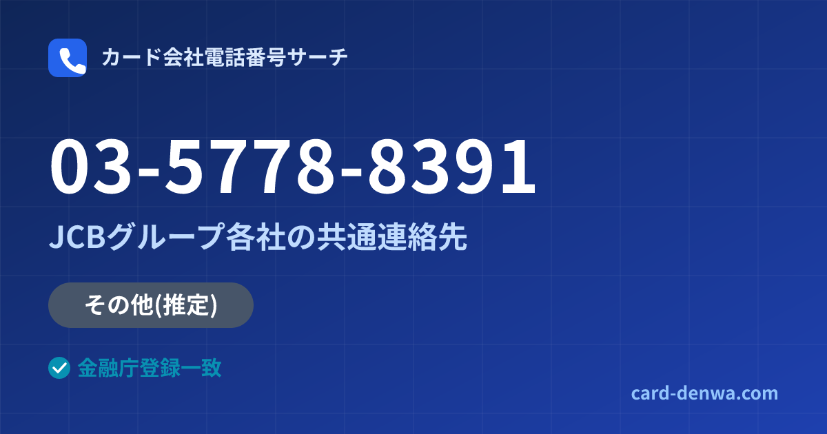 03-5778-8391の発信元情報まとめ: JCBグループ各社の共通連絡先 - 共通連絡先