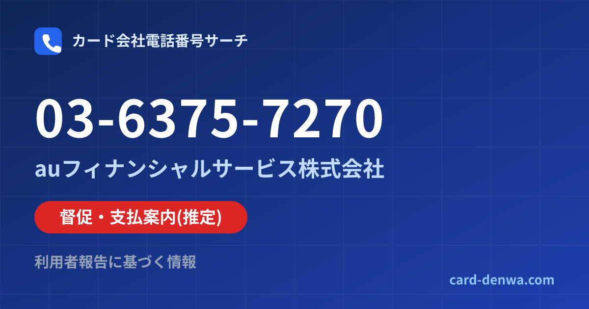 03-6375-7270の発信元情報まとめ: auフィナンシャルサービス株式会社 - 督促・支払案内