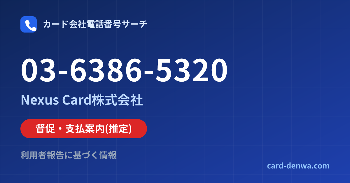 03-6386-5320の発信元情報まとめ: Nexus Card株式会社 - 督促・支払案内