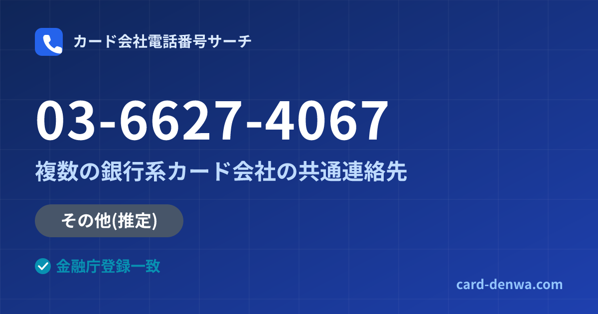 03-6627-4067の発信元情報まとめ: 株式会社鹿児島カード / 複数の銀行系カード会社の共通連絡先 - 共通連絡先