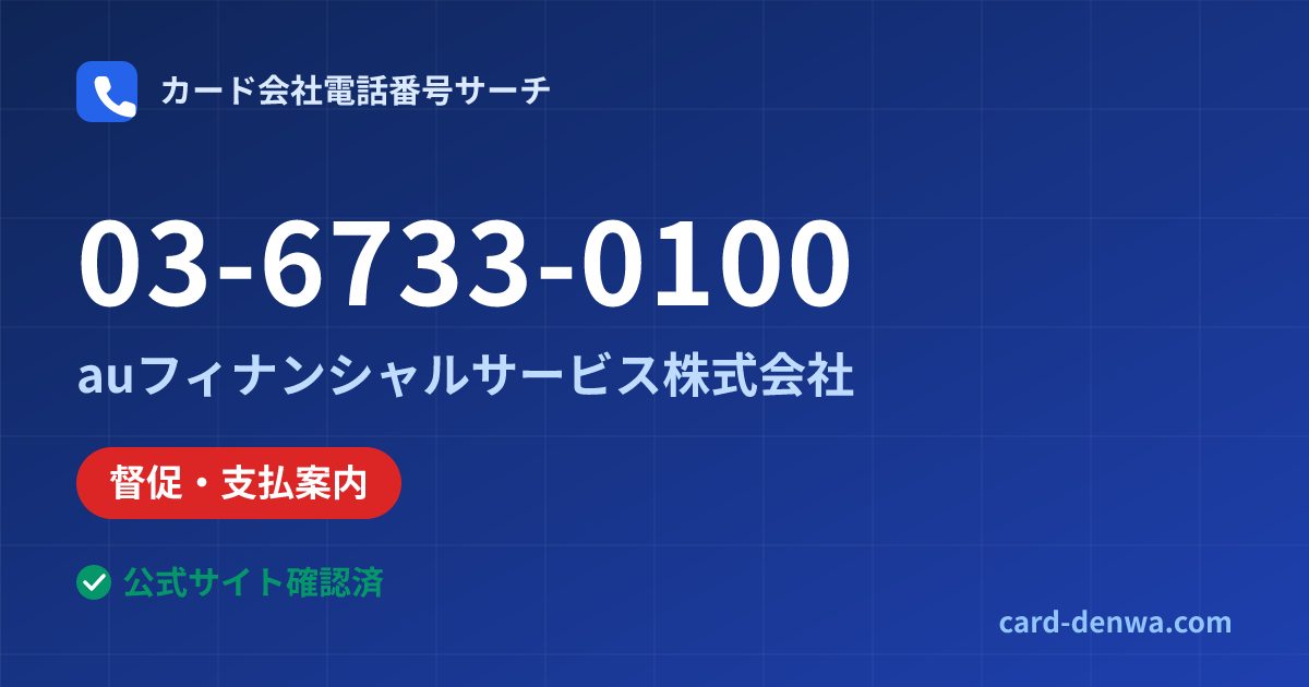 03-6733-0100の発信元情報まとめ: auフィナンシャルサービス株式会社 - 督促・支払案内