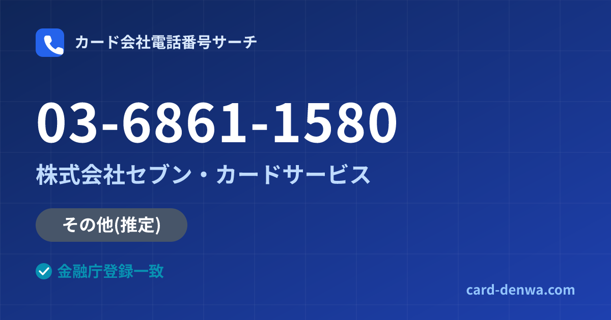 03-6861-1580の発信元情報まとめ: 株式会社セブン・カードサービス - 共通連絡先