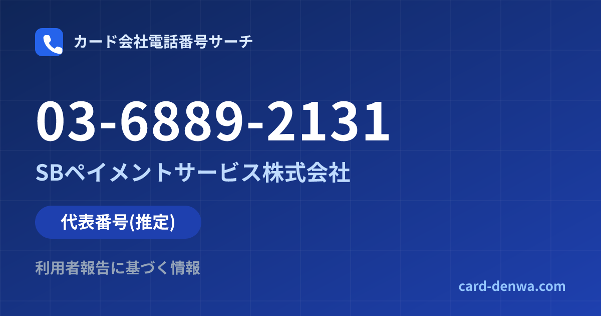 03-6889-2131の発信元情報まとめ: SBペイメントサービス株式会社 - 代表番号