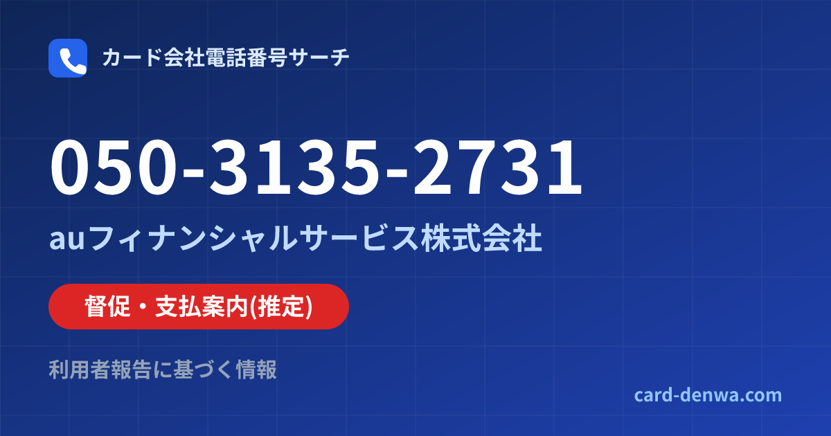 050-3135-2731の発信元情報まとめ: auフィナンシャルサービス株式会社 - 督促・支払案内