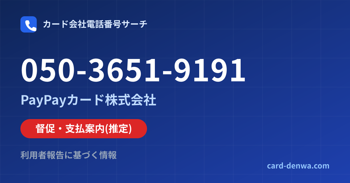 050-3651-9191の発信元情報まとめ: PayPayカード株式会社 - 督促・支払案内