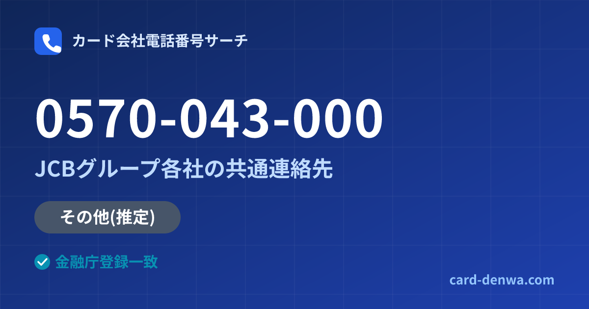 0570-043-000の発信元情報まとめ: JCBグループ各社の共通連絡先 - 共通連絡先