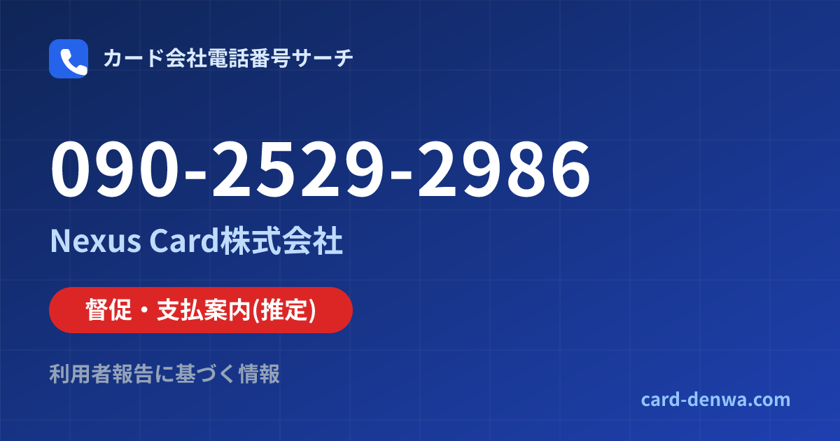 090-2529-2986の発信元情報まとめ: Nexus Card株式会社 - 督促・支払案内