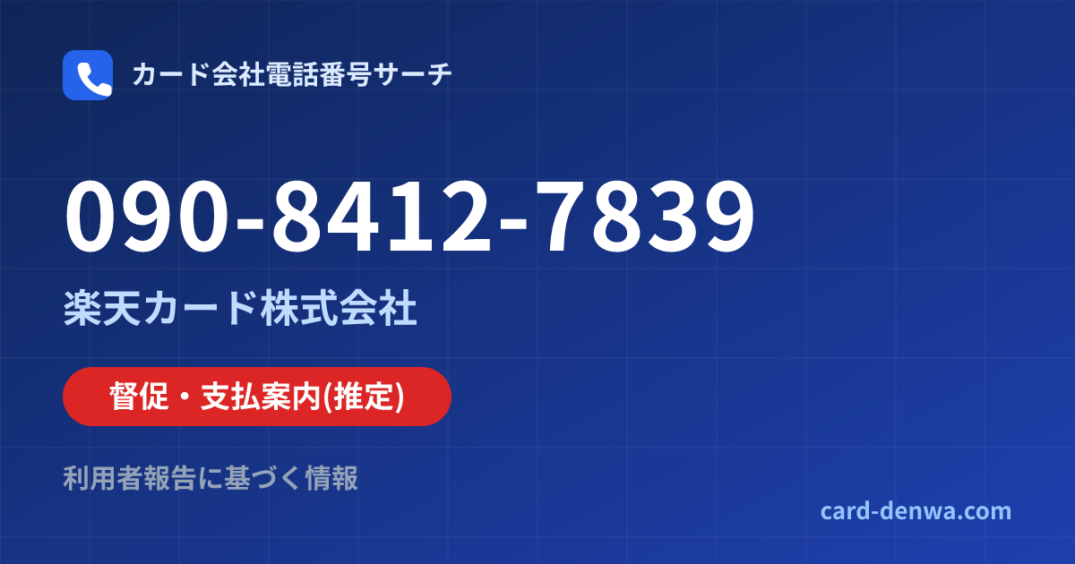 090-8412-7839の発信元情報まとめ: 楽天カード株式会社 - 督促・支払案内