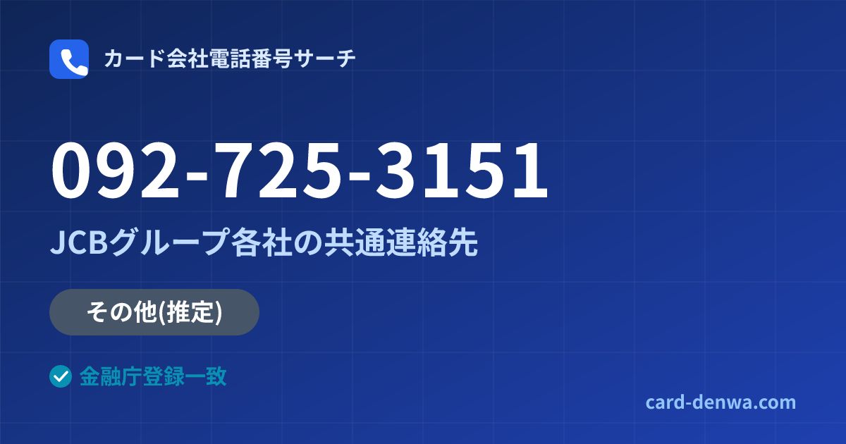 092-725-3151の発信元情報まとめ: JCBグループ各社の共通連絡先 - 共通連絡先